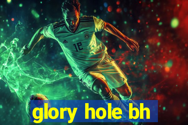 glory hole bh